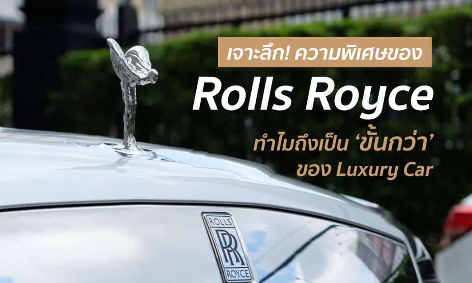 เจาะลึก ความพิเศษของ Rolls Royce ทำไมถึงเป็นขั้นกว่าของ Luxury Car
