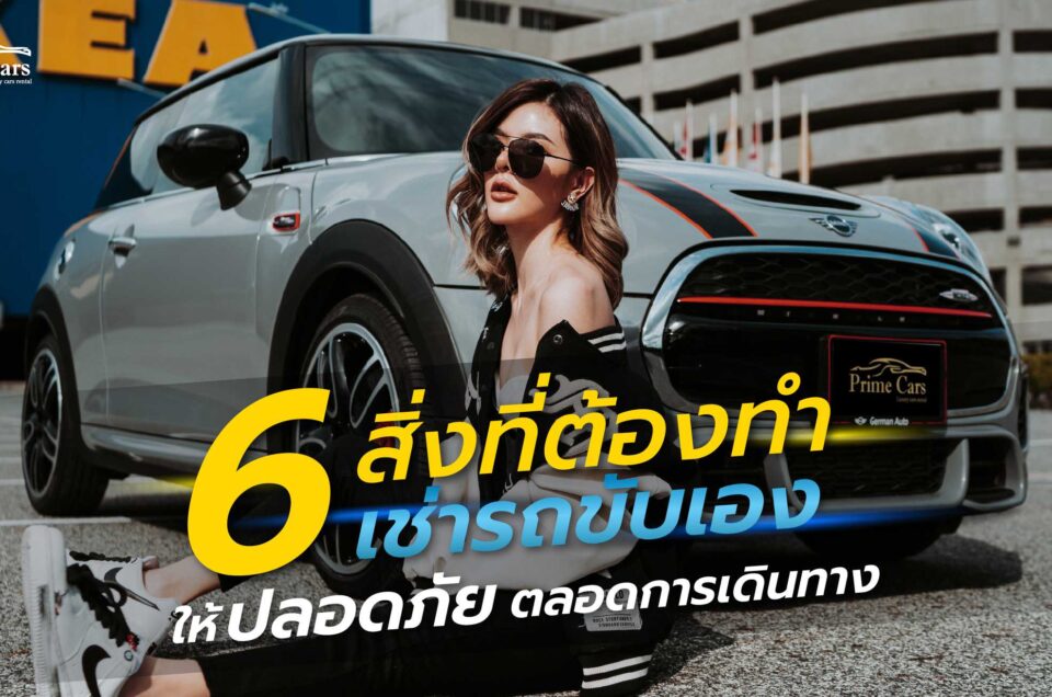 6 สิ่งที่ต้องทำ เช่ารถขับเอง ให้ปลอดภัยตลอดการเดินทาง
