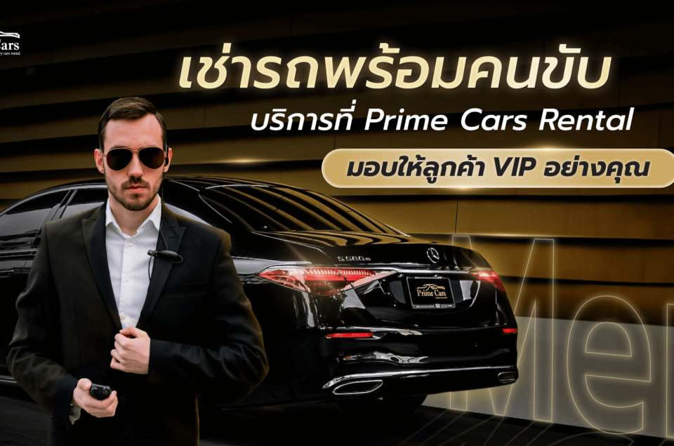 เช่ารถพร้อมคนขับ บริการที่ Prime Cars Rental มอบให้ลูกค้า VIP อย่างคุณ